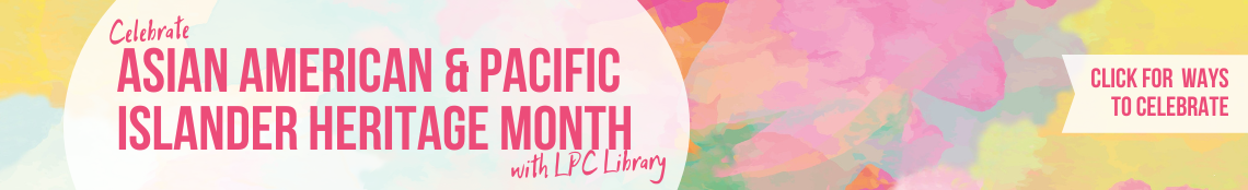 Celebrate Asian American & Pacific Islander Heritage Month with LPC Library .  Click for ways to celebrate.